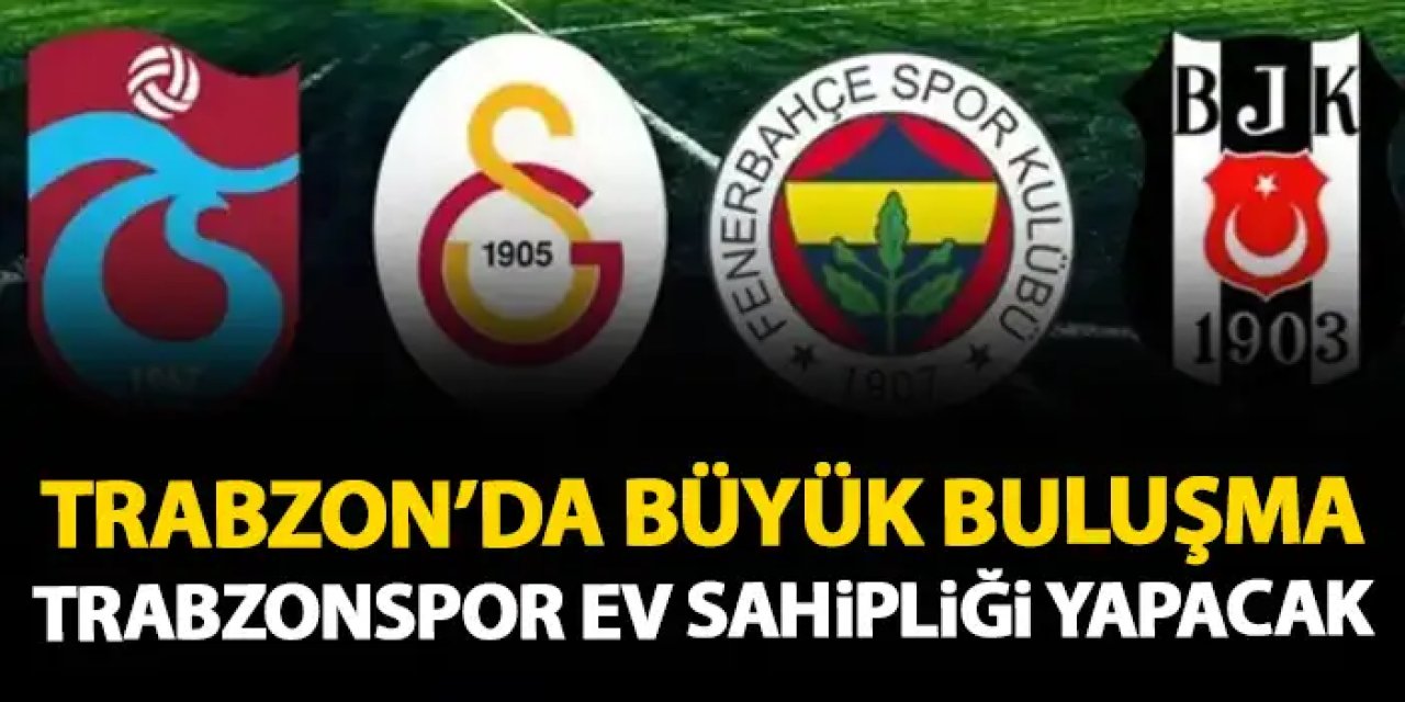 Trabzon'da büyük buluşma! Trabzonspor ev sahipliği yapacak