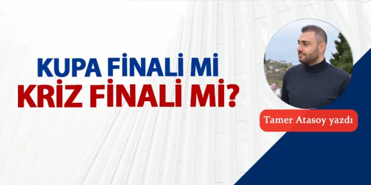 Kupa finali mi, kriz finali mi?