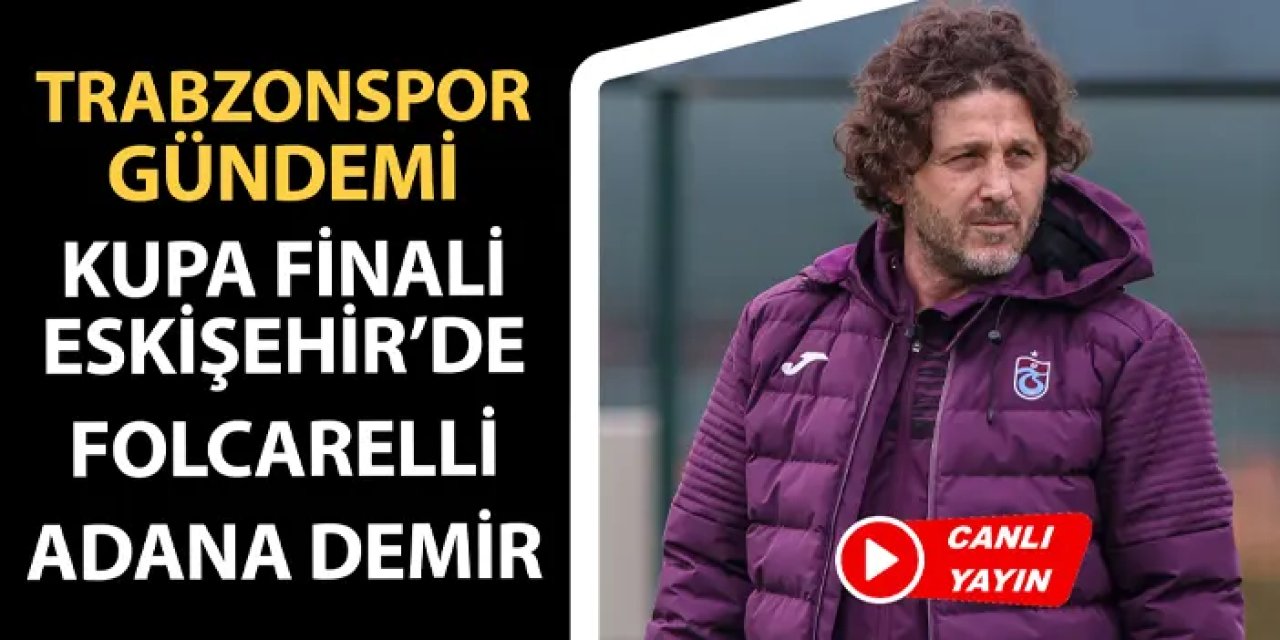 Trabzonspor gündemi: Kupa finali Eskişehir'de, Folcarelli, Fatih Tekke, Adana Demirspor maçı