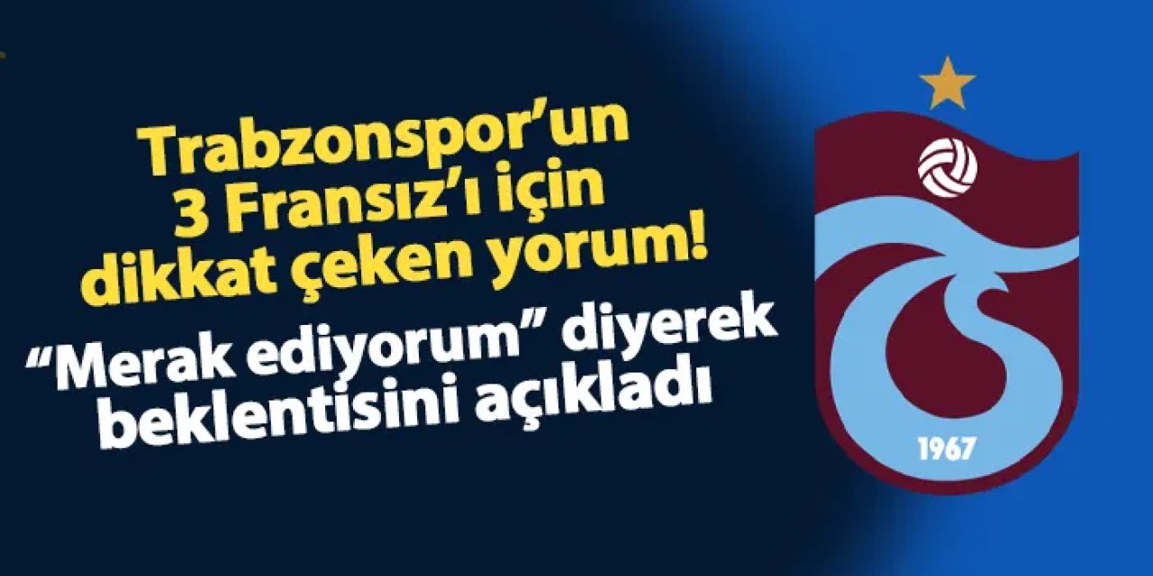 Trabzonspor'un 3 Fransız'ı için dikkat çeken yorum! "Merak ediyorum" diyerek önerisini açıkladı