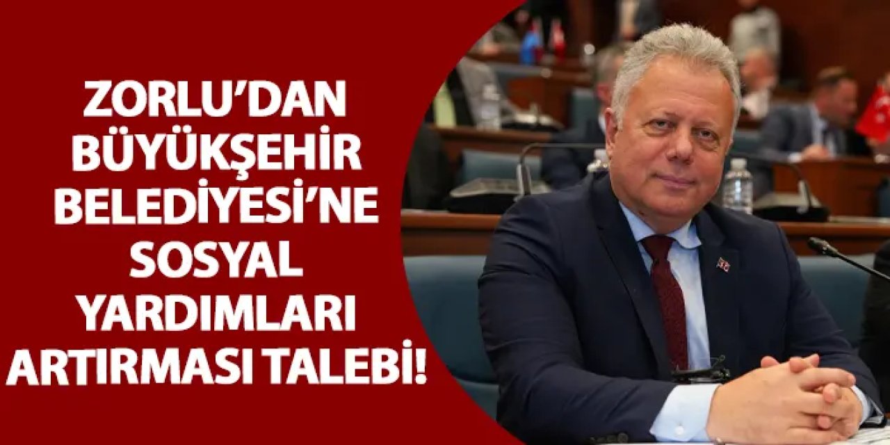 Zorlu’dan Büyükşehir Belediyesi’ne sosyal yardımları artırması talebi!