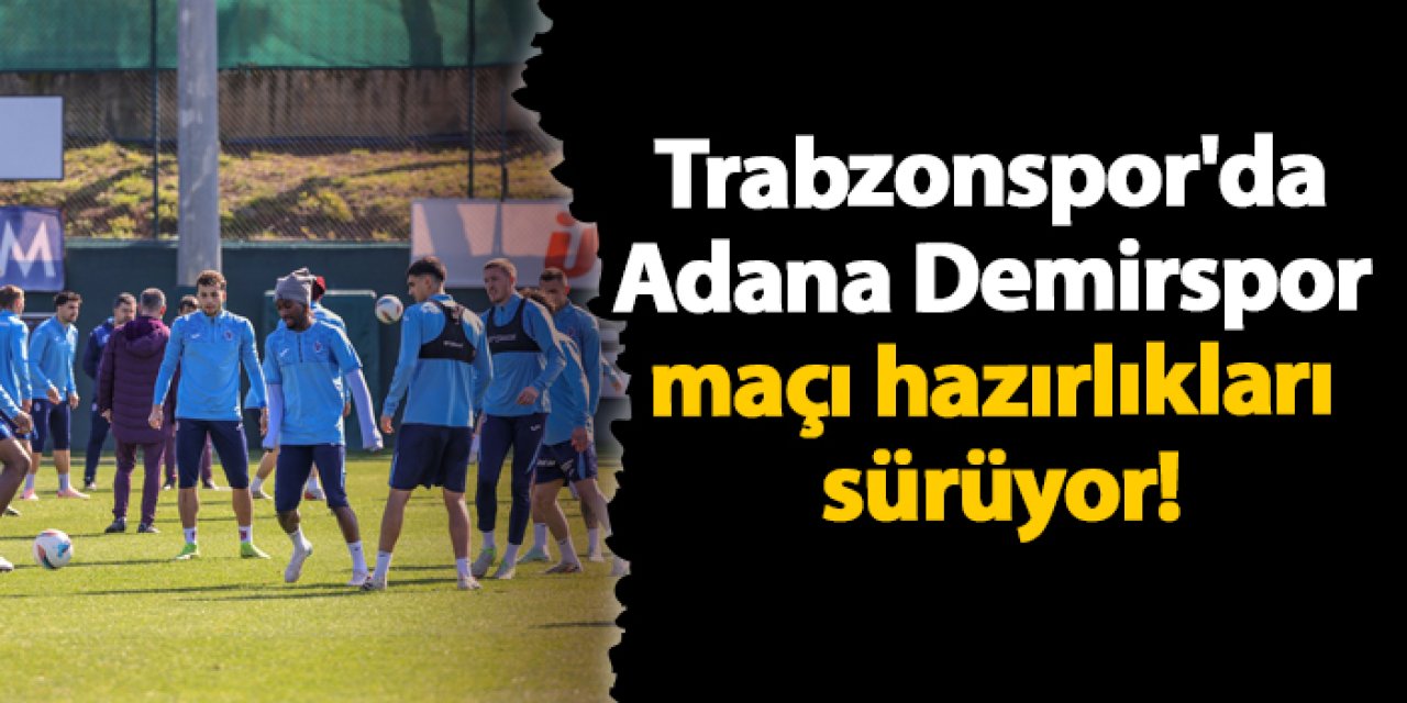 Trabzonspor'da Adana Demirspor maçı hazırlıkları sürüyor!