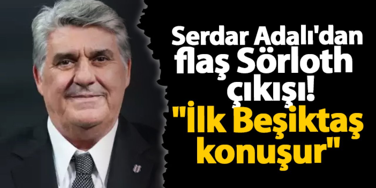 Serdar Adalı'dan flaş Sörloth çıkışı! "İlk Beşiktaş konuşur"