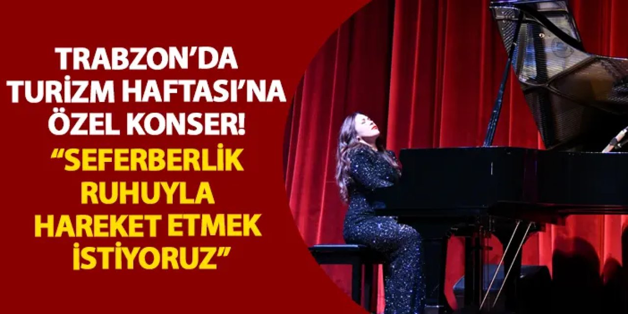 Trabzon’da Turizm Haftası’na özel konser! “Seferberlik ruhuyla hareket etmek istiyoruz”