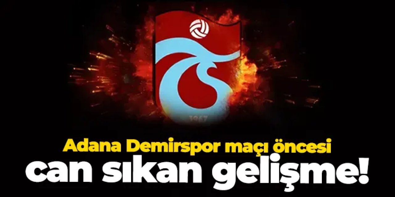 Trabzonspor'dan Adana Demirspor maçı öncesi can sıkan gelişme!