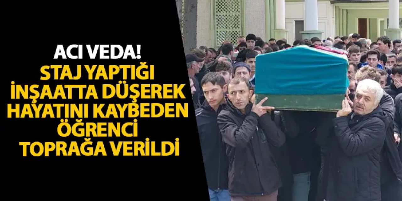 Samsun’da staj yaptığı inşaatta düşerek hayatını kaybeden öğrenci toprağa verildi