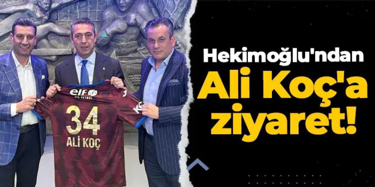 Hekimoğlu'ndan Ali Koç'a ziyaret!
