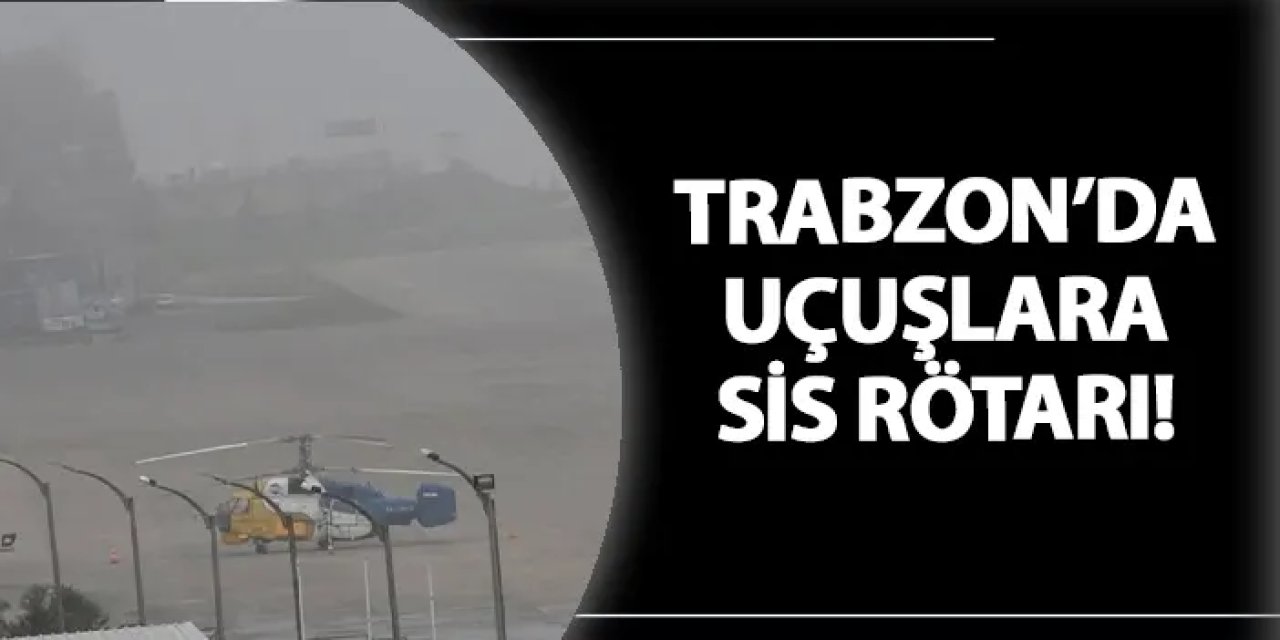 Trabzon'da uçuşlara sis rötarı!