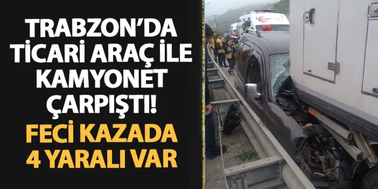 Trabzon'da ticari araç ile kamyonet çarpıştı! Feci kazada 4 yaralı