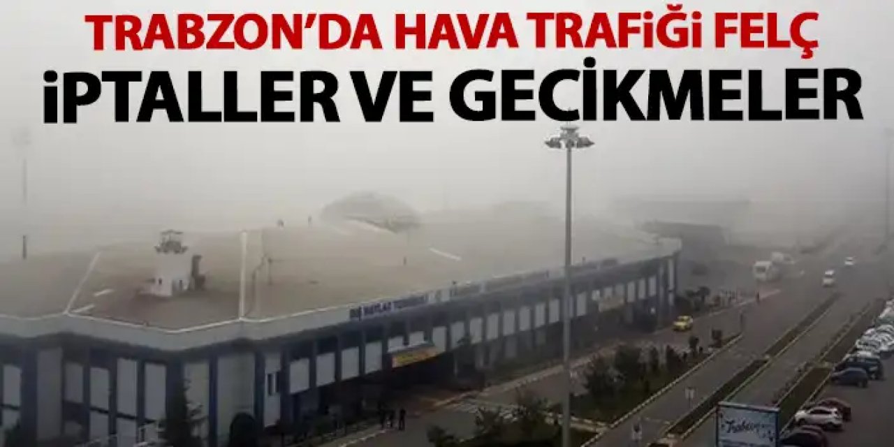 Trabzon'da uçuşlarda iptal ve gecikmeler! Trabzon uçak seferleri aksıyor