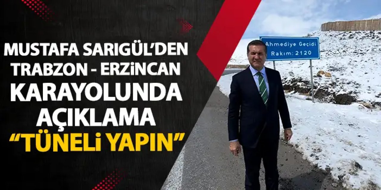 Mustafa Sarıgül'den Trabzon - Erzincan yolu açıklaması “Tünelimizi Yapın, Yoksa 1,5 Sene Sonra Biz Yaparız”