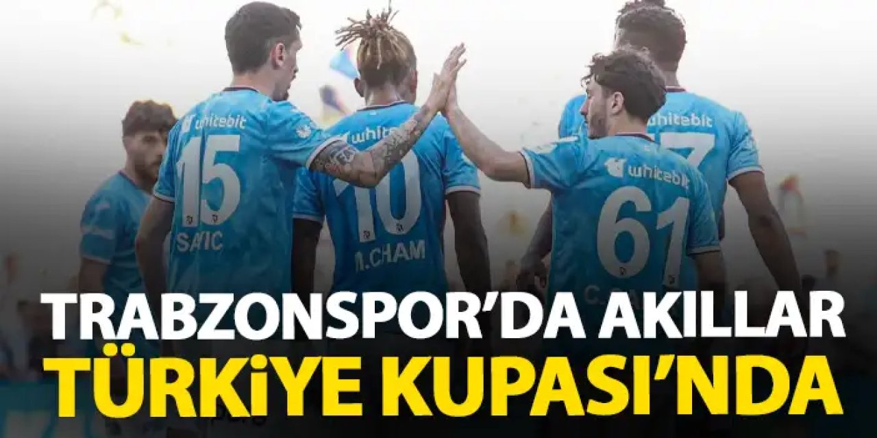 Trabzonspor'un aklı Türkiye Kupası'nda