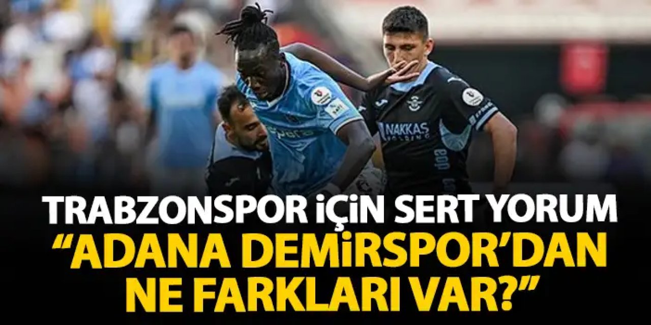 Trabzonspor için sert yorum "Adana Demirspor'dan ne farkı var?"