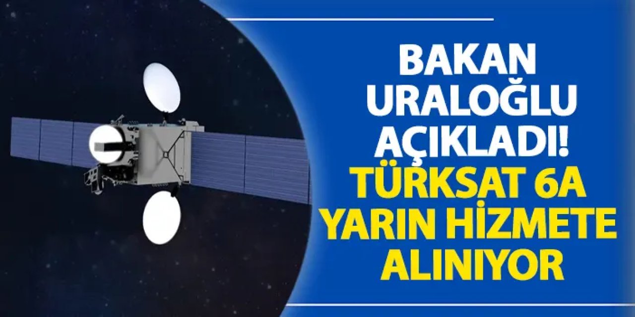 Bakan Uraloğlu açıkladı! Türksat 6A yarın hizmete alınıyor