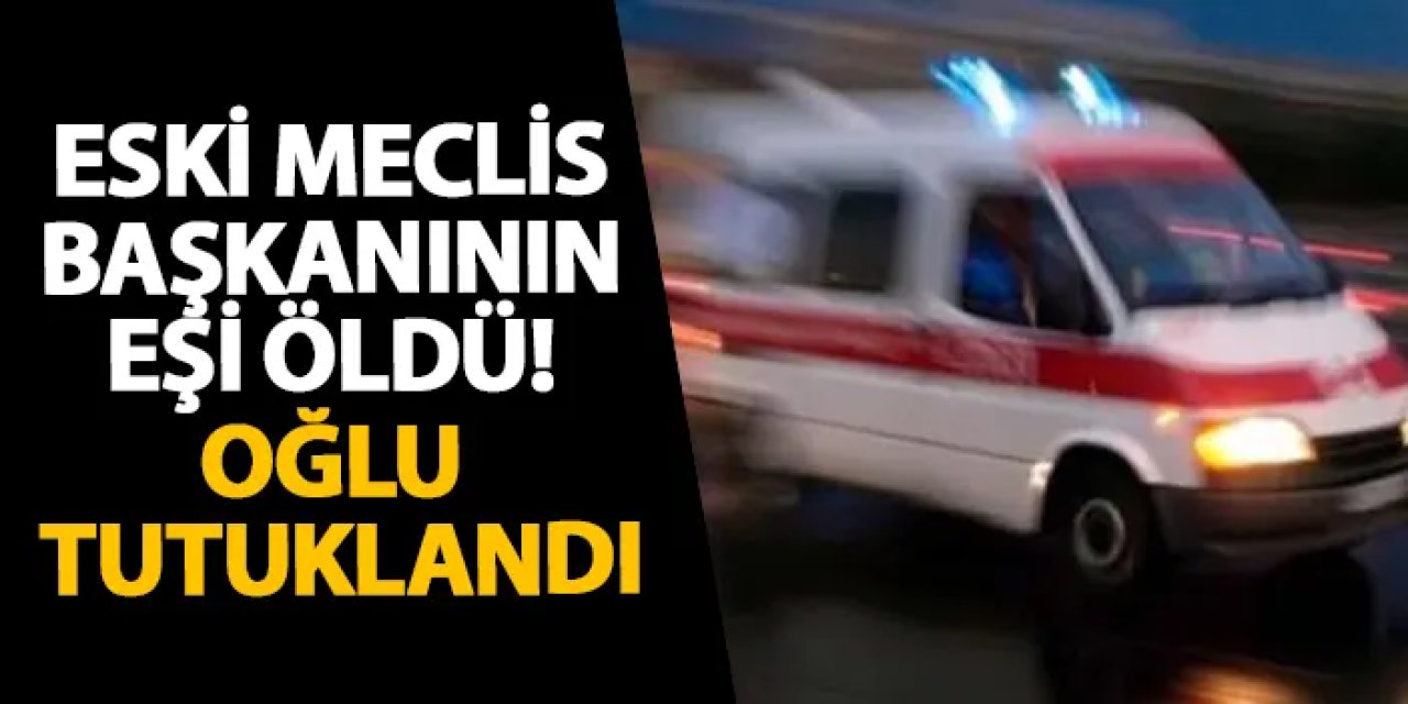 Eski meclis başkanının eşi öldü! Oğlu tutuklandı
