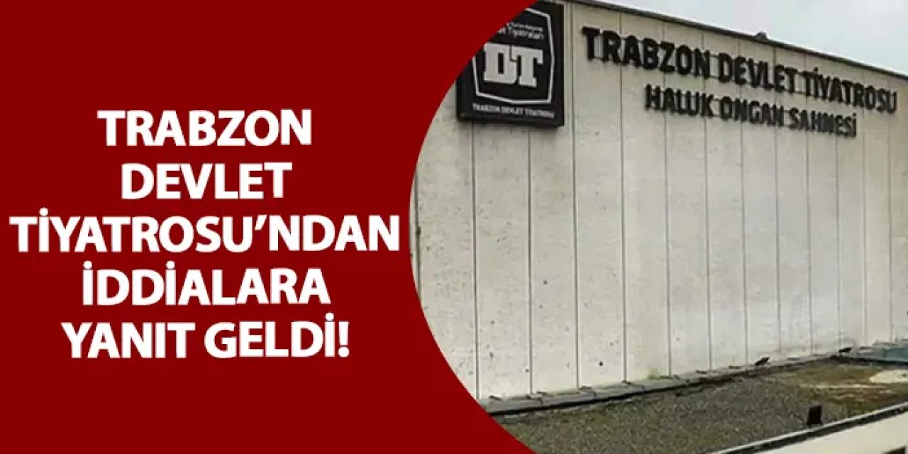 Trabzon Devlet Tiyatrosu’ndan iddialara yanıt geldi!
