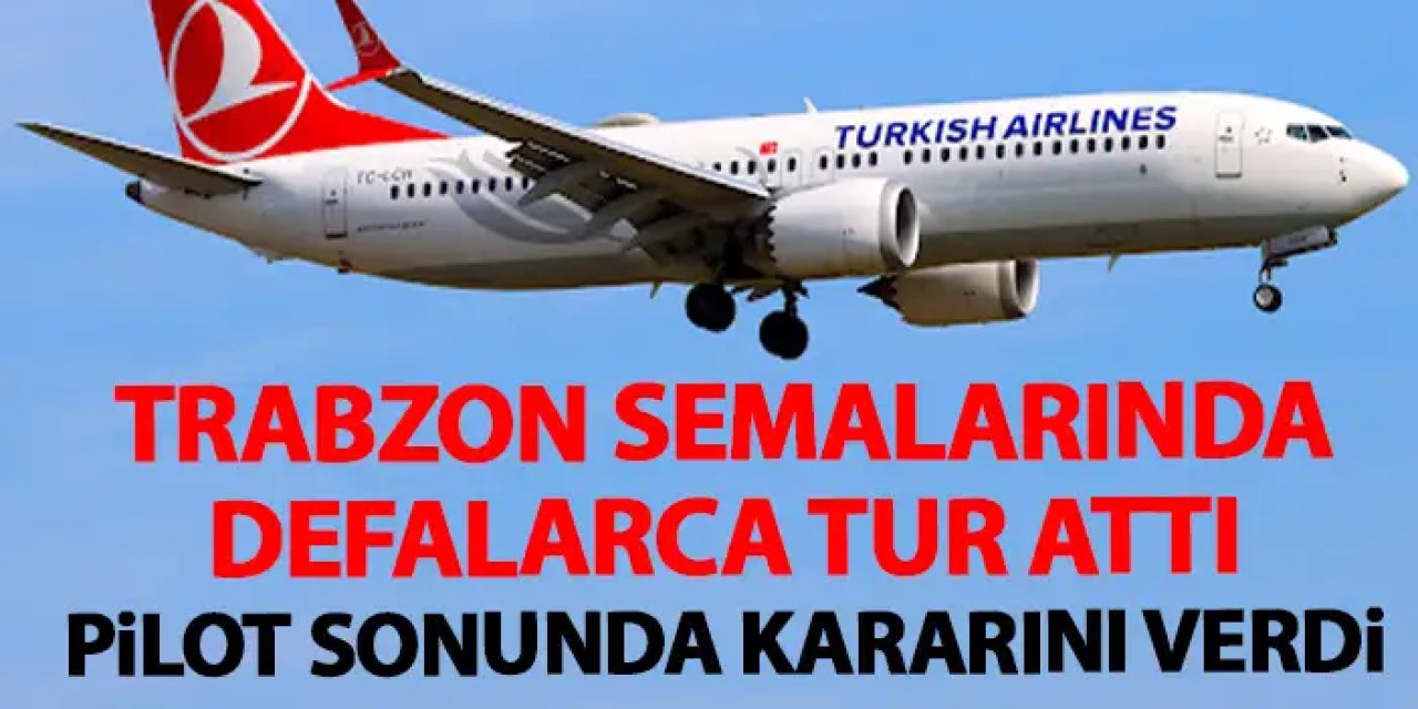 Rize'ye inemeyen uçak havada defalarca tur attı! Son çare Trabzon oldu