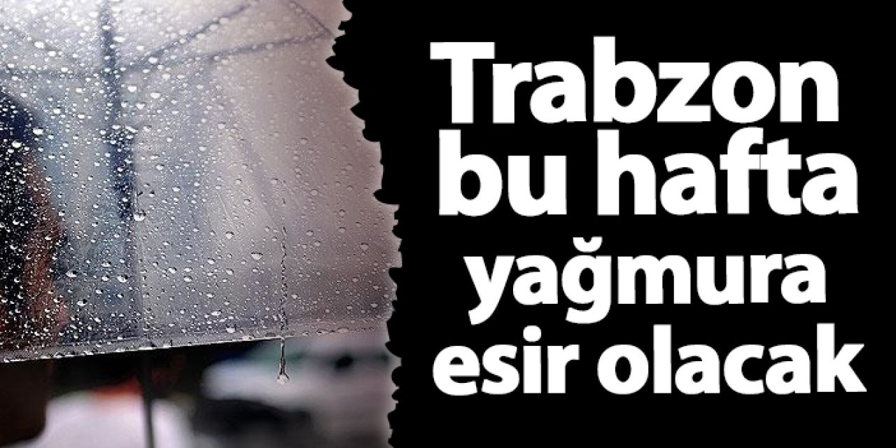 Trabzon bu hafta yağmura esir olacak