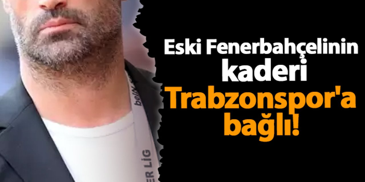 Eski Fenerbahçelinin kaderi Trabzonspor'a bağlı!