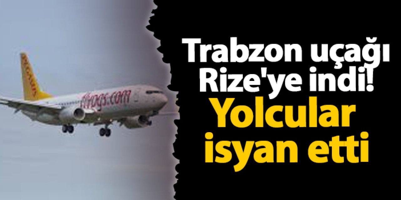 Trabzon uçağı Rize'ye indi! Yolcular isyan etti