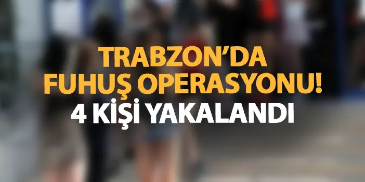 Trabzon'da fuhuş operasyonu! 4 şahıs yakalandı