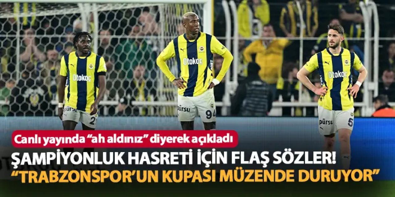 Canlı yayında Fenerbahçe'nin şampiyonluk hasreti için flaş sözler! "Trabzonspor'un kupası müzende duruyor"