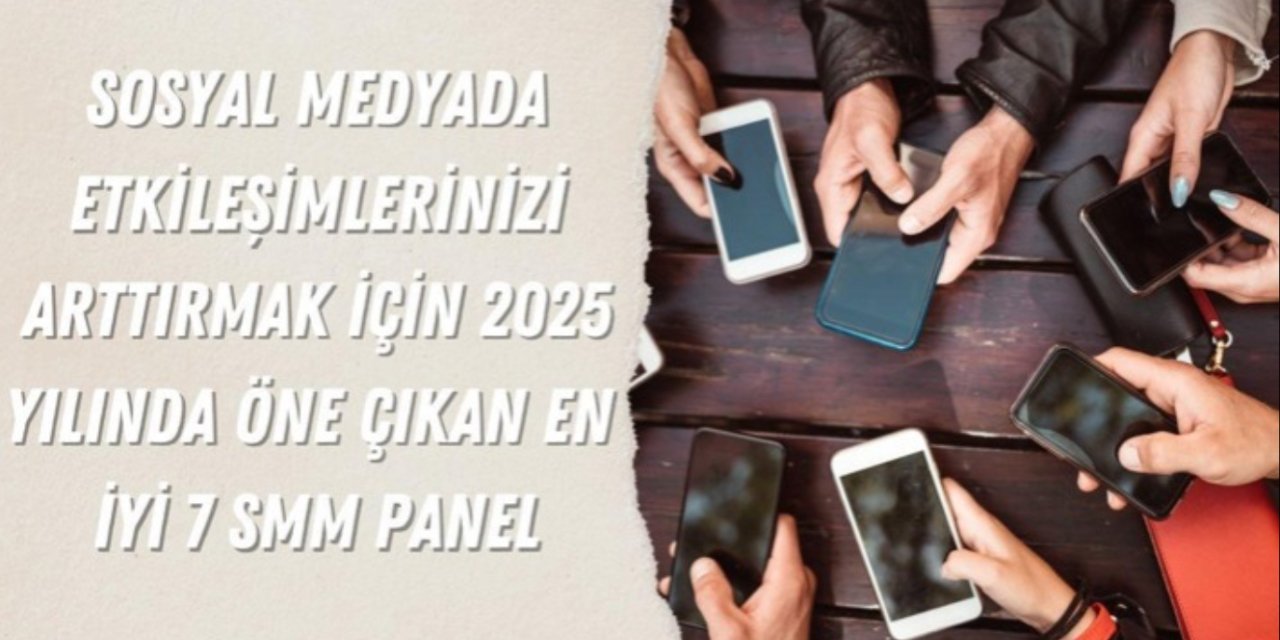 Sosyal Medyada Etkileşimlerinizi Arttırmak İçin 2025 Yılında Öne Çıkan En İyi 7 SMM Panel