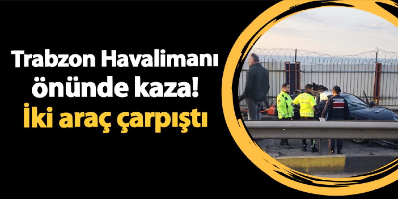 Trabzon Havalimanı önünde kaza! İki araç çarpıştı