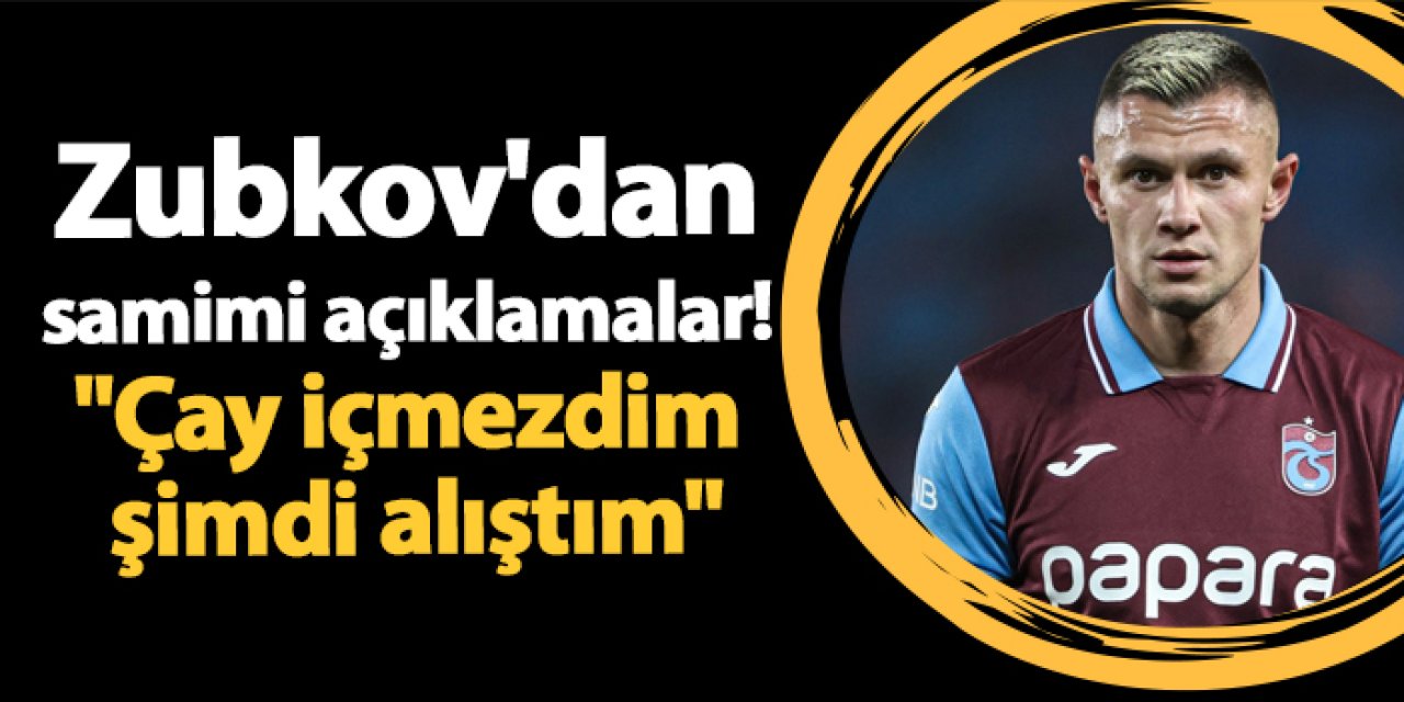 Zubkov'dan samimi açıklamalar! "Çay içmezdim şimdi alıştım"