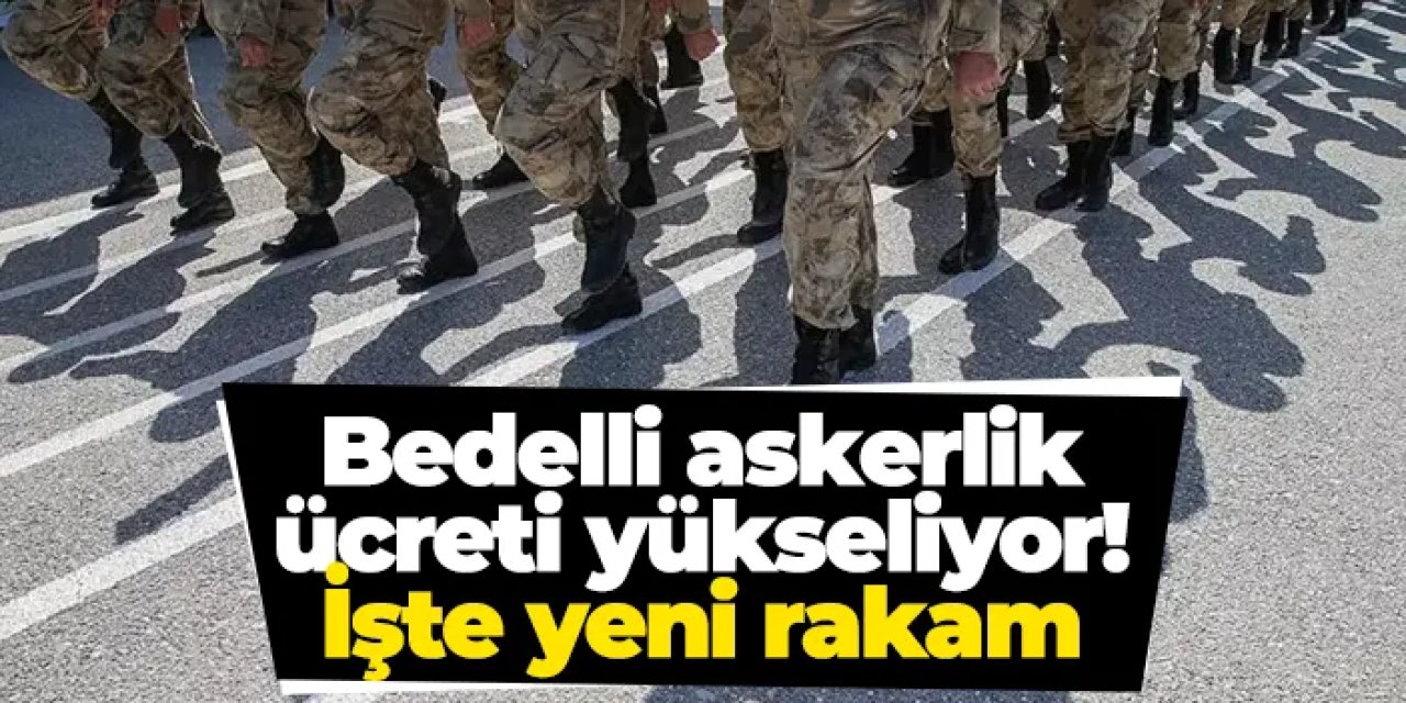 Bedelli askerlik ücreti Temmuz’da yükseliyor: İşte yeni rakam