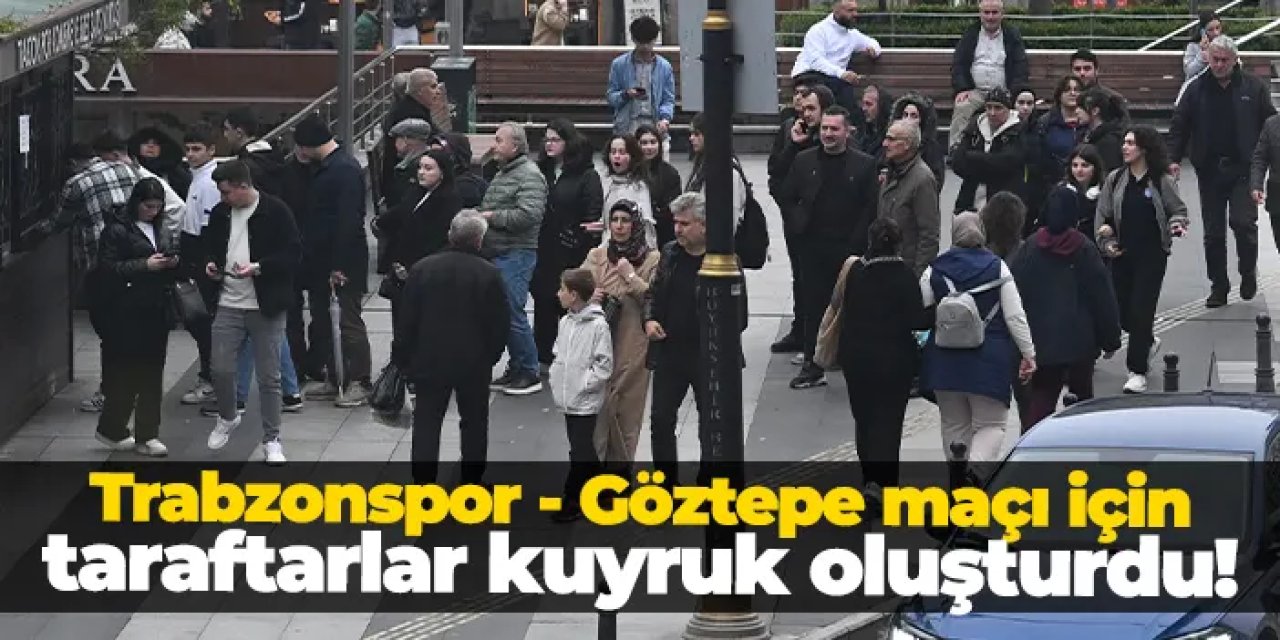 Trabzonspor - Göztepe maçı için taraftarlar kuyruk oluşturdu!
