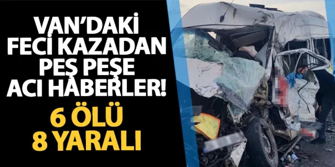 Van'daki feci kazadan peş peşe acı haberler! 6 ölü, 8 yaralı