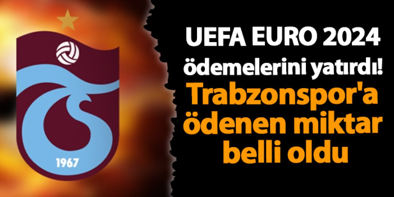 UEFA’dan EURO 2024 ödemelerini yatırdı! Trabzonspor'a ödenen miktar belli oldu