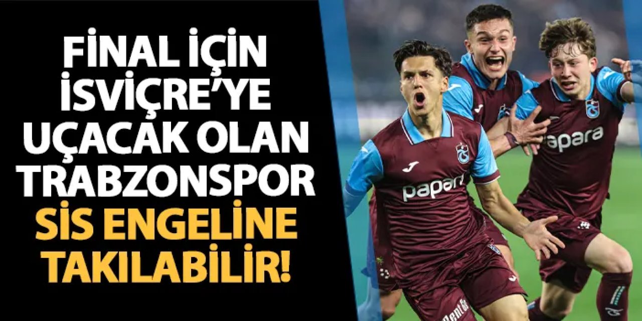 Yarı final için İsviçre'ye uçacak Trabzonspor kafilesi sis engeline takılabilir! Yönetim harekete geçti