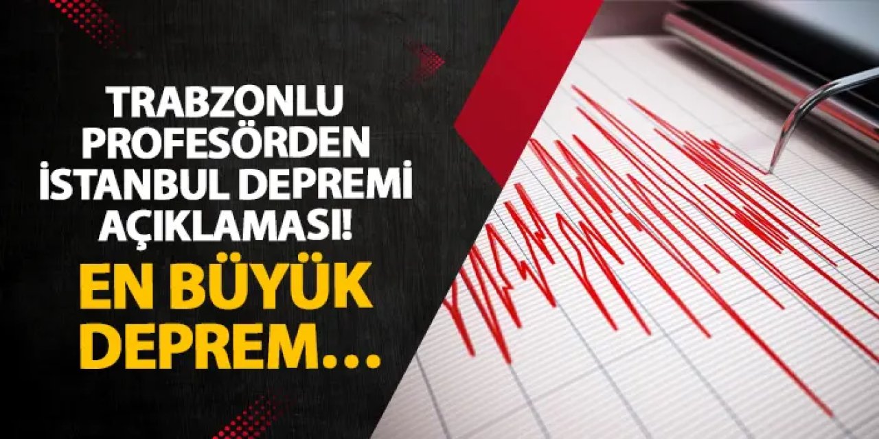Trabzonlu profesörden İstanbul depremi açıklaması! En büyük deprem…