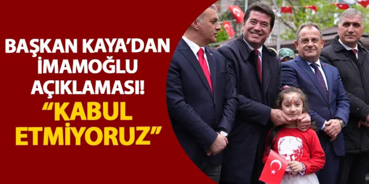 Başkan Kaya’dan İmamoğlu açıklaması! “Kabul etmiyoruz”