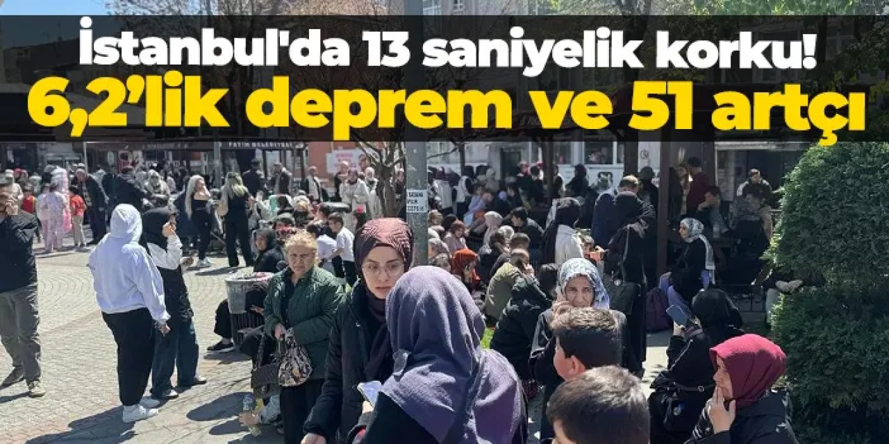İstanbul'da 13 saniyelik korku: 6,2’lik deprem ve 51 artçı!