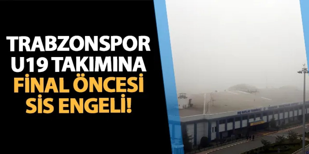 Trabzonspor U19 takımına Salzburg maçı öncesi sis engeli!