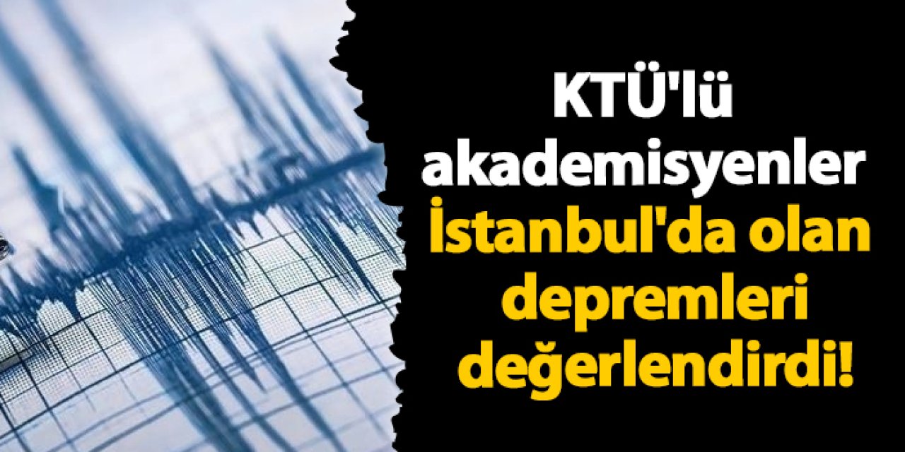 KTÜ'lü akademisyenler İstanbul'da olan depremleri değerlendirdi!