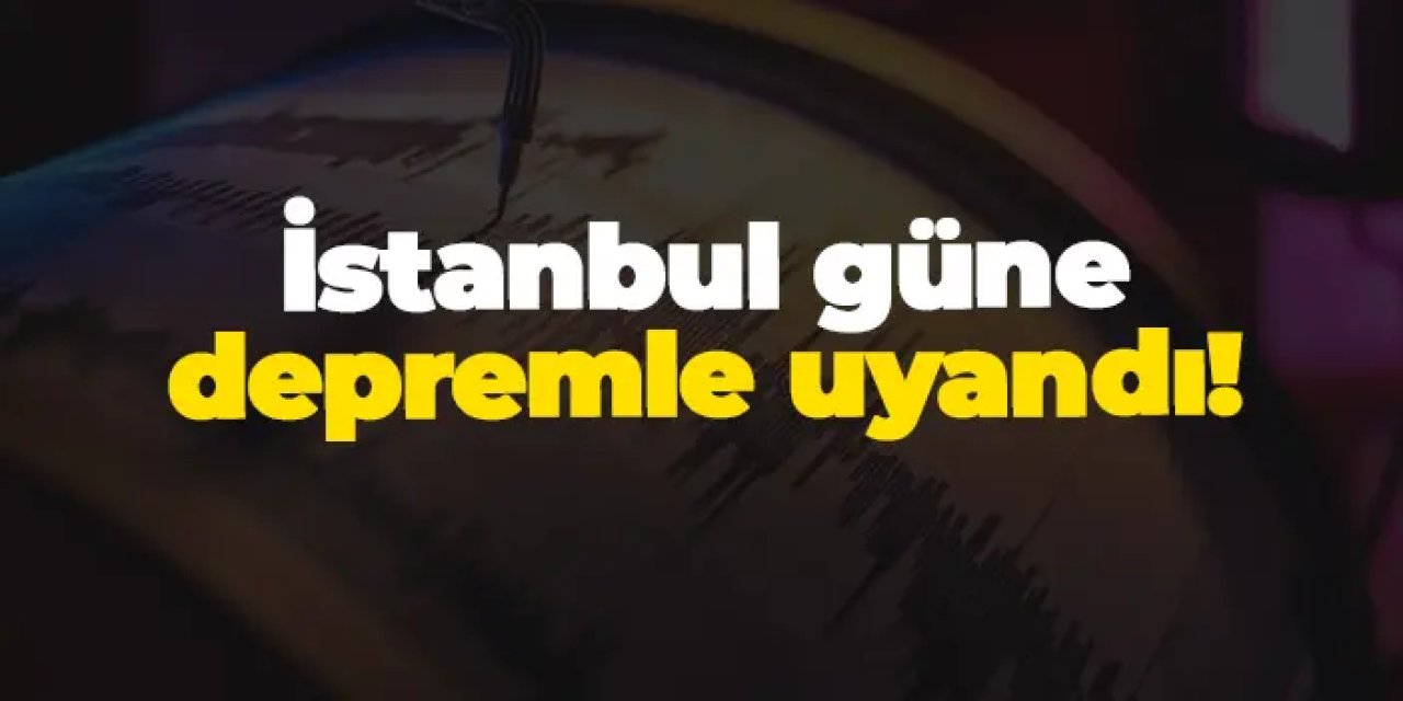 İstanbul güne depremle uyandı!