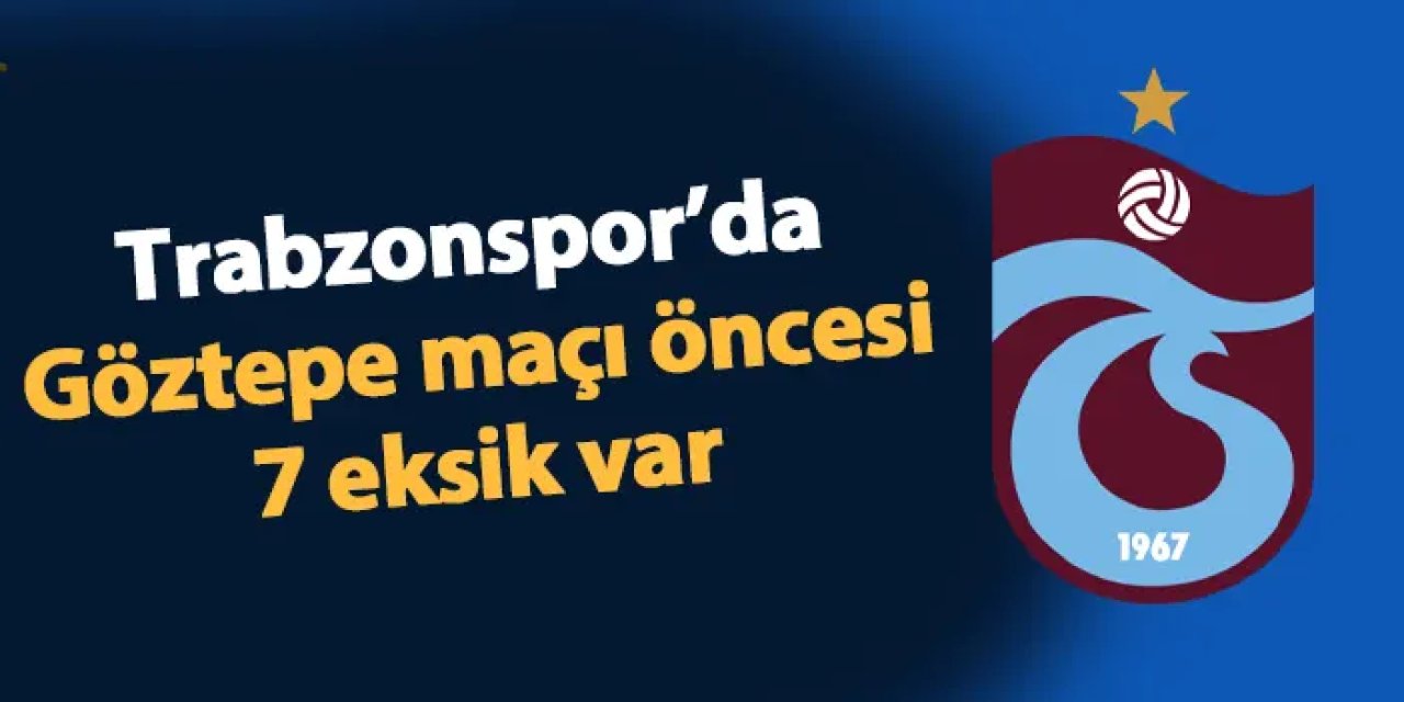 Trabzonspor'da Göztepe maçı öncesi 7 eksik