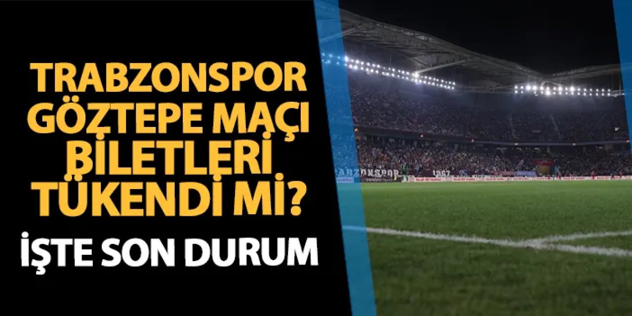 Trabzonspor - Göztepe maçı biletleri tükendi mi? İşte son durum