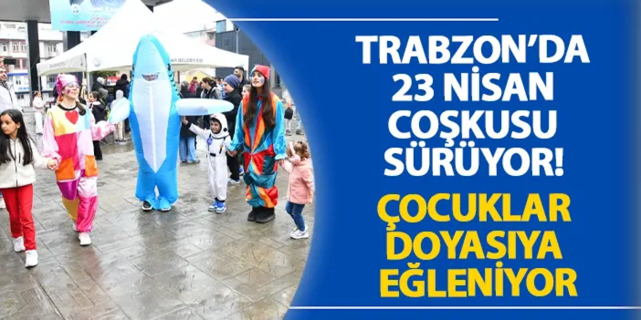 Trabzon’da 23 Nisan coşkusu sürüyor! Çocuklar doyasıya eğleniyor