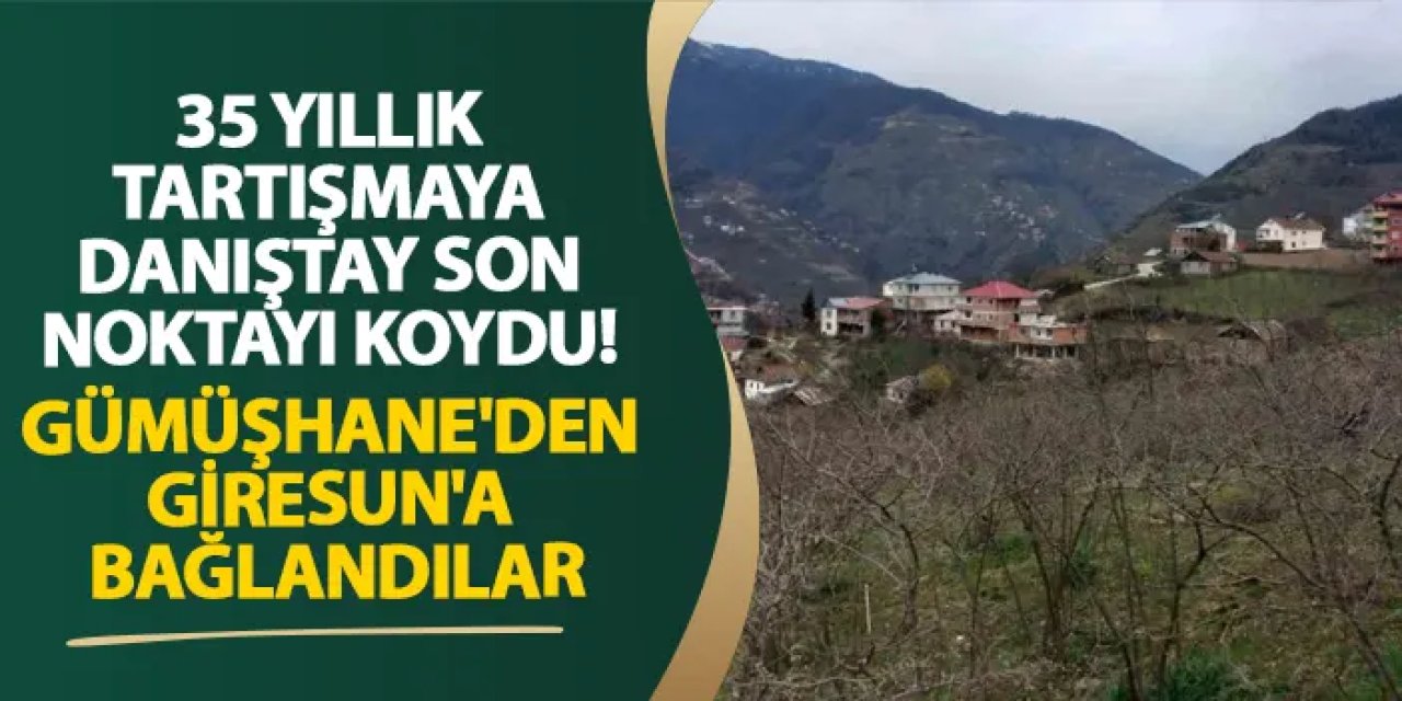 35 yıllık tartışmaya Danıştay son noktayı koydu! Gümüşhane'den Giresun'a bağlandılar