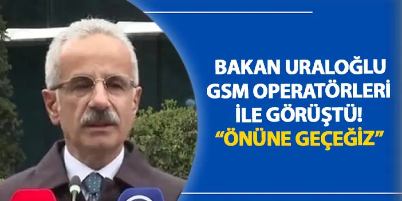 Bakan Uraloğlu GSM operatörleri ile görüştü! “Önüne geçeğiz”
