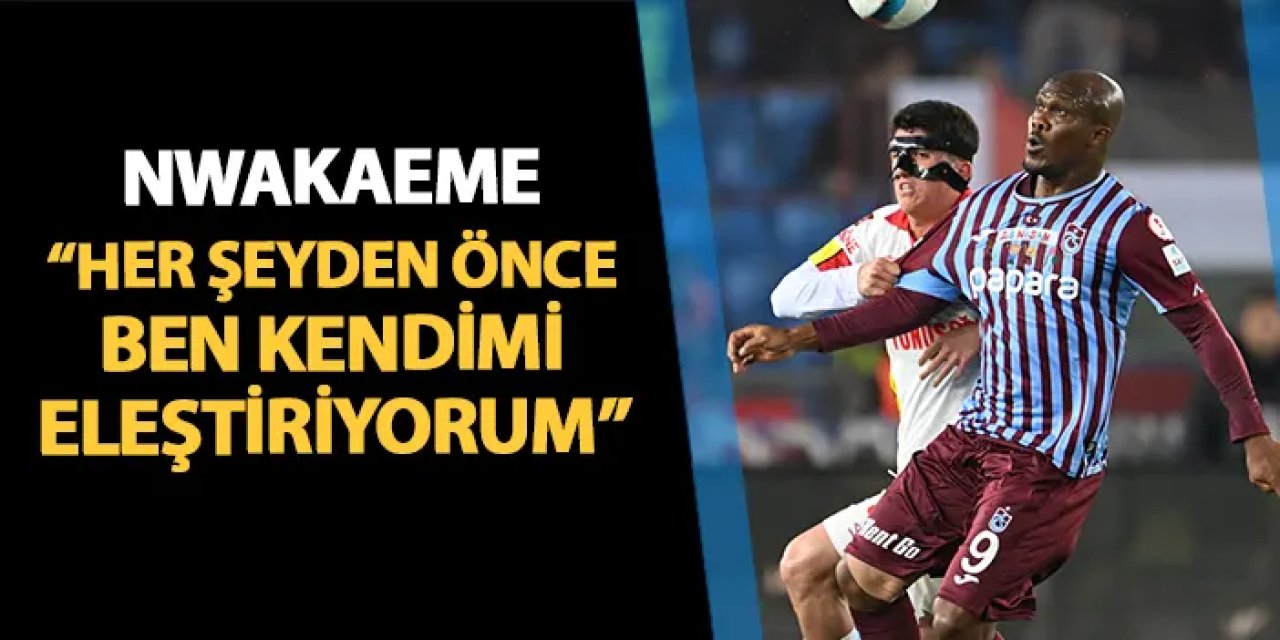 Trabzonspor'da Nwakame'den flaş sözler! "Her şeyden önce ben kendimi eleştiriyorum"