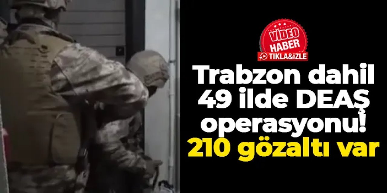 Trabzon dahil 49 ilde DEAŞ operasyonu: 210 gözaltı var