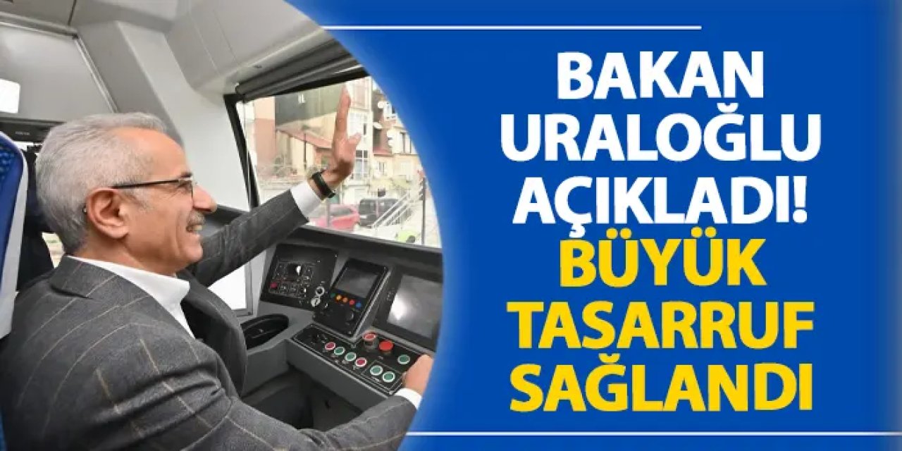 Bakan Uraloğlu açıkladı! Büyük tasarruf sağlandı
