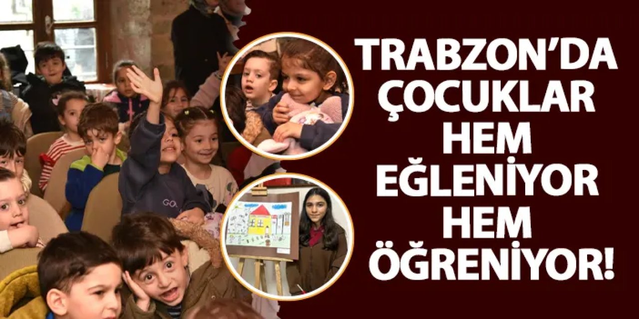 Trabzon’da çocuklar hem eğleniyor hem öğreniyor!
