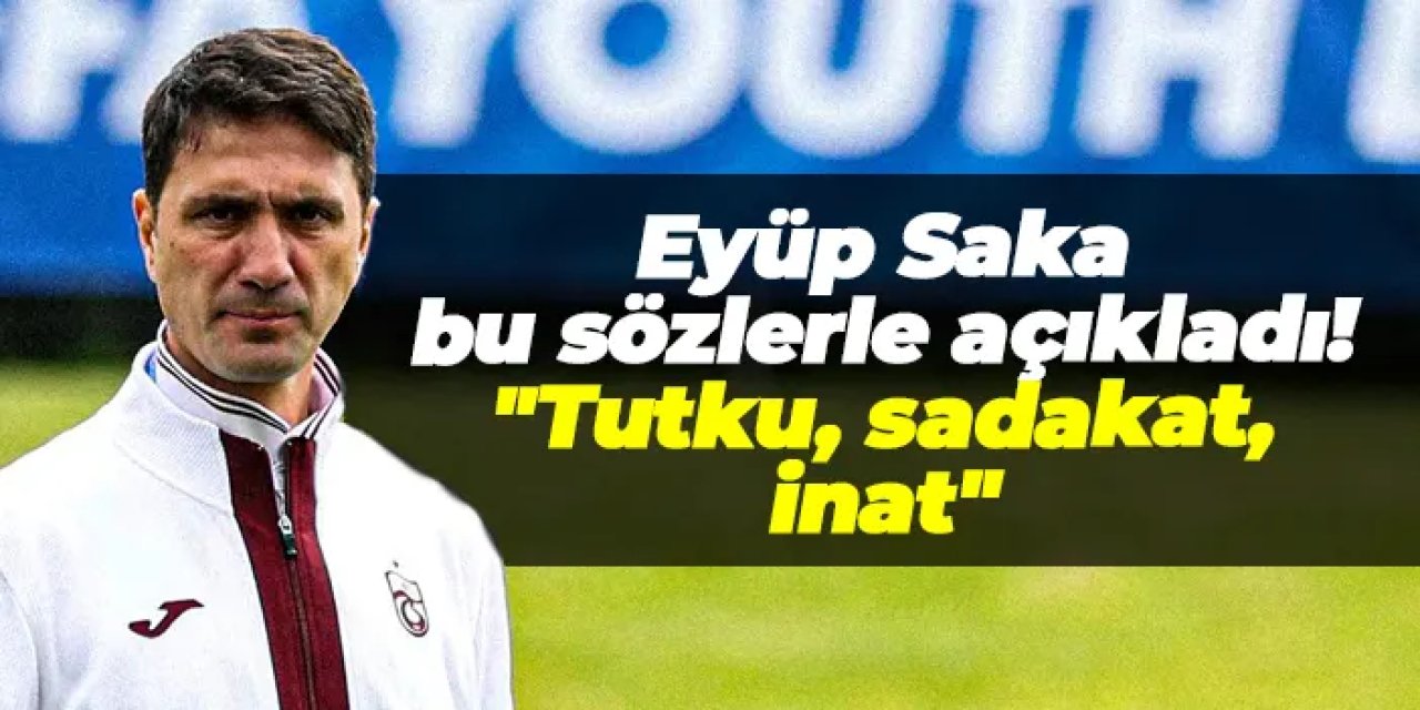 Trabzonspor'da Eyüp Saka bu sözlerle açıkladı! "Tutku, sadakat, inat"
